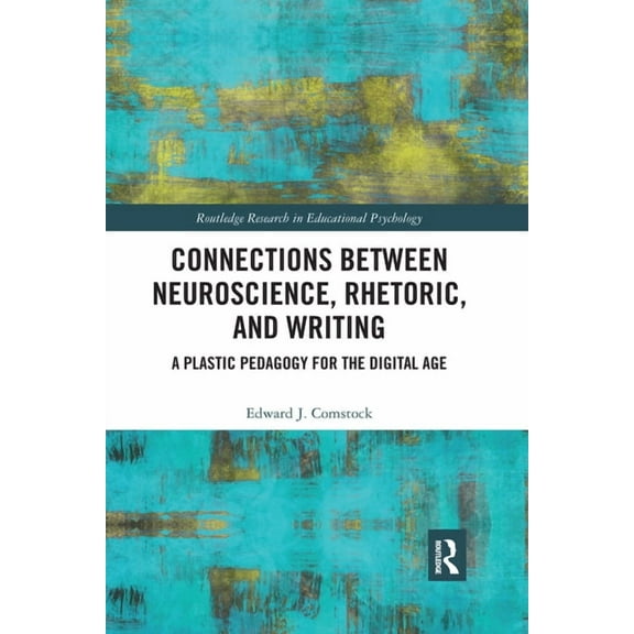 Routledge Research in Educational Psycho Connections Between Neuroscience, Rhetoric, and Writing: A Plastic Pedagogy for the Digital Age, (Paperback)