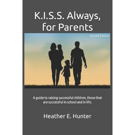 K.I.S.S. Always for Parents Second Edition: A guide to raising successful children those that are successful in school and in life. (Paperback)