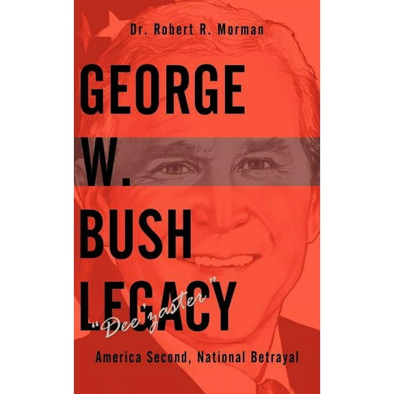 George W. Bush Legacy - "Dee'zaster" : America Second, National Betrayal