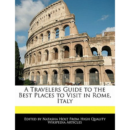 A Travelers Guide to the Best Places to Visit in Rome, (Best Of Rome Italy)