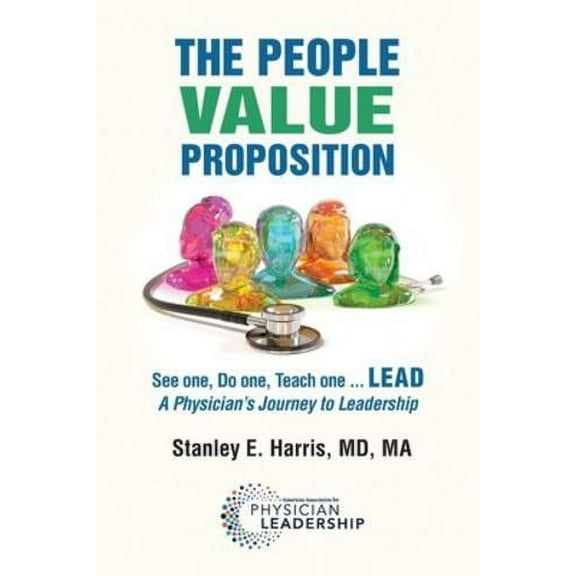 The People Value Proposition: See one, Do one, Teach one ... LEAD, A Physician's Journey to Leadership