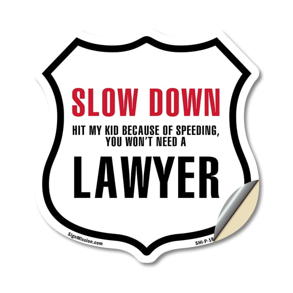 Slow Down Hit My Kid Because Of Speeding You Won't Need A Lawyer 18 inch X 18 inch Shield Shaped Heavy Duty 3.2 mil Vinyl Decal Weather Resistant Made in the USA
