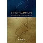 Bringing Zen Home: The Healing Heart of Japanese Women's Rituals (Paperback)