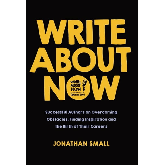 Write About Now: Successful Authors on Overcoming Obstacles, Finding Inspiration and the Birth of Their Careers, (Hardcover)