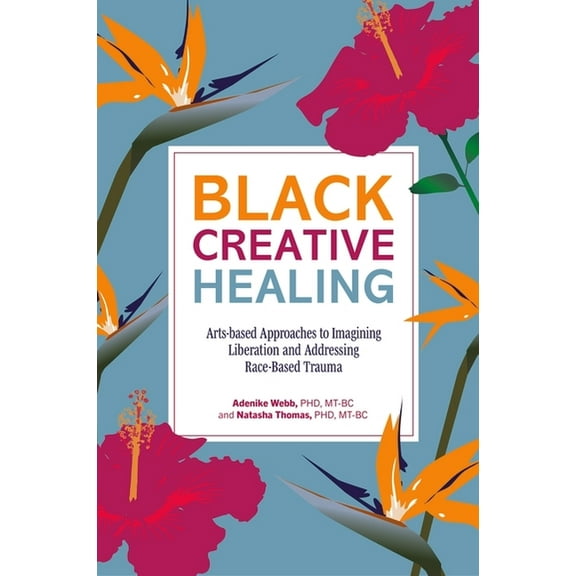 Black Creative Healing: Arts-Based Approaches to Imagining Liberation and Addressing Race-Based Trauma, (Paperback)