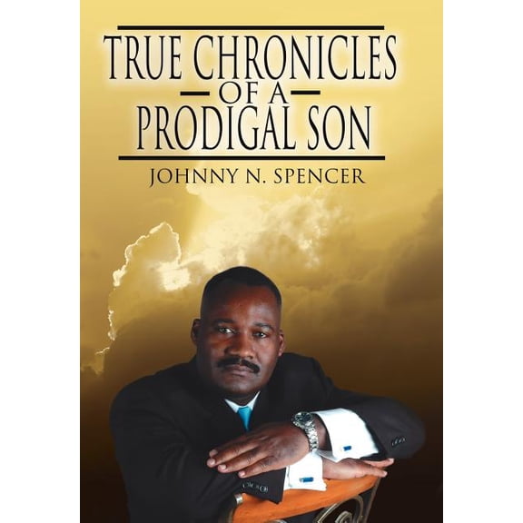 True Chronicles of a Prodigal Son (Hardcover) by Johnny N Spencer
