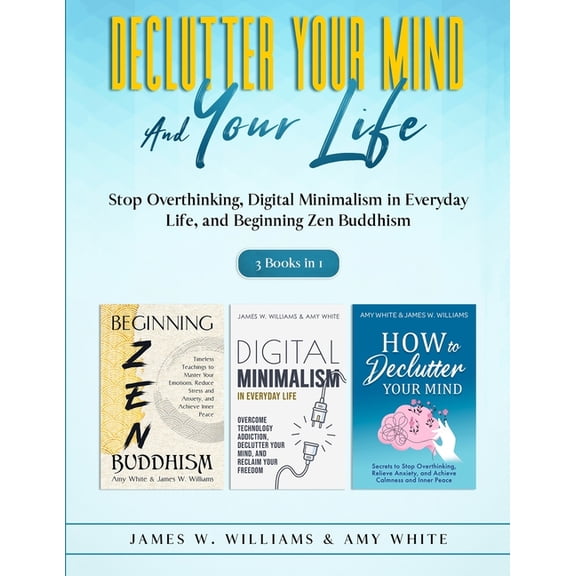 Declutter Your Mind and Your Life: 3 Books in 1 - Stop Overthinking, Digital Minimalism in Everyday Life, and Beginning , (Paperback)