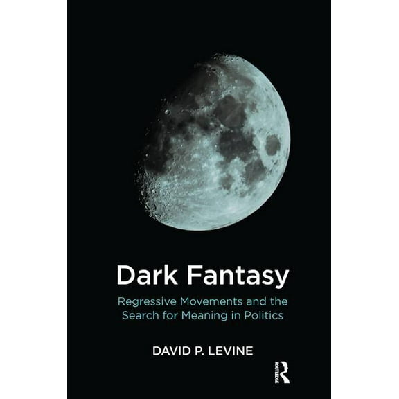 Dark Fantasy: Regressive Movements and the Search for Meaning in Politics, (Paperback)