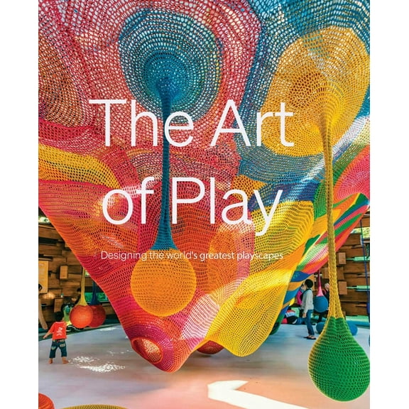 The Art of Play: Designing the World's Greatest Playscapes, (Hardcover)