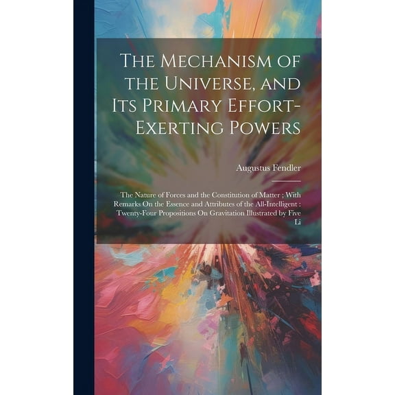 The Mechanism of the Universe, and Its Primary Effort-Exerting Powers (Hardcover)