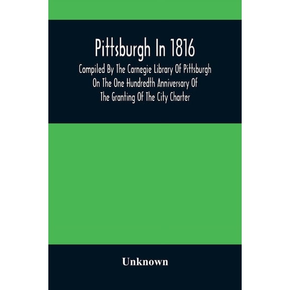 Pittsburgh In 1816; Compiled By The Carnegie Library Of Pittsburgh On The One Hundredth Anniversary Of The Granting Of T, (Paperback)