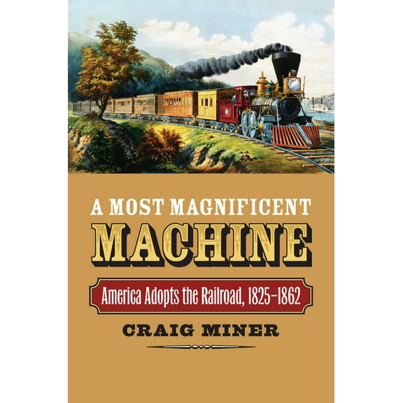 A Most Magnificent Machine: America Adopts the Railroad, 1825-1862, (Hardcover)
