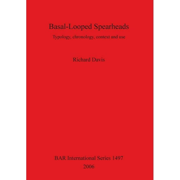 BAR International: Basal-Looped Spearheads: Typology, chronology, context and use (Paperback)