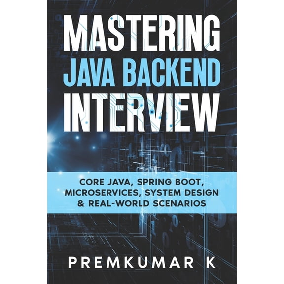 Mastering the Java Backend Interview: Core Java, Spring Boot, Microservices, System Design & Real-World Scenarios, (Paperback)