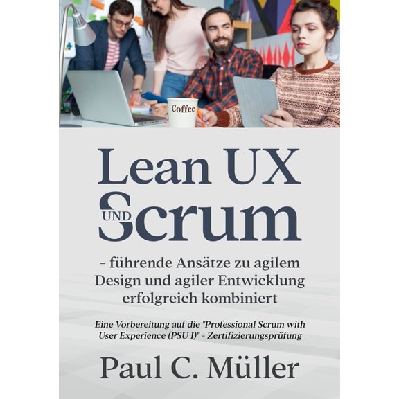 Lean UX und Scrum - fÃ¼hrende AnsÃ¤tze zu agilem Design und agiler Entwicklung erfolgreich kombiniert: Eine Vorbereitung a, (Paperback)