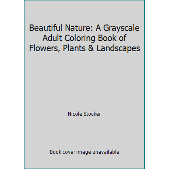 Pre-Owned Beautiful Nature: A Grayscale Adult Coloring Book of Flowers, Plants & Landscapes (Paperback) 0994862326 9780994862327