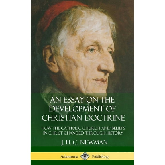 An Essay on the Development of Christian Doctrine: How the Catholic Church and Beliefs in Christ Changed Through History, (Hardcover)