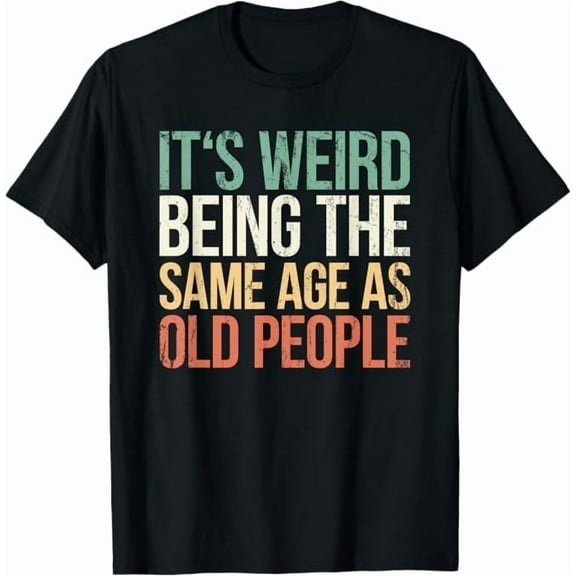 It's Weird Being The Same Age As Old People Retro Funny Quote T-Shirt Unisex Adults Shirt Sarcastic Graphic Tees