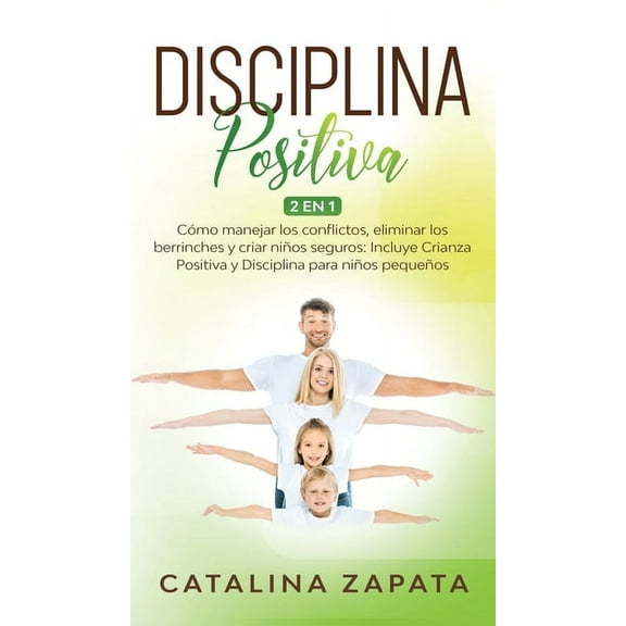 Disciplina Positiva: 2 en 1: Cmo manejar los conflictos, eliminar los berrinches y criar nios seguros: Incluye Crianza Positiva y Disciplina para nios pequeos (Hardcover)