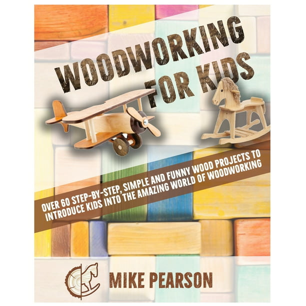 Woodworking for Kids : Over 60 Step-by-Step, Simple and Funny Wood Projects  to Introduce Kids into the Amazing World of Woodworking. (Paperback) -  