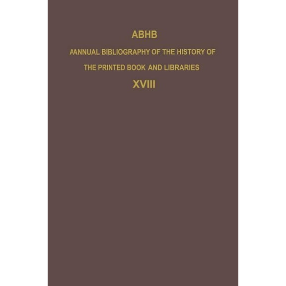 Annual Bibliography of the History of th Abhb Annual Bibliography of the History of the Printed Book and Libraries: Volume 18: Publications of 1987 and Additions, Book 18, (Paperback)