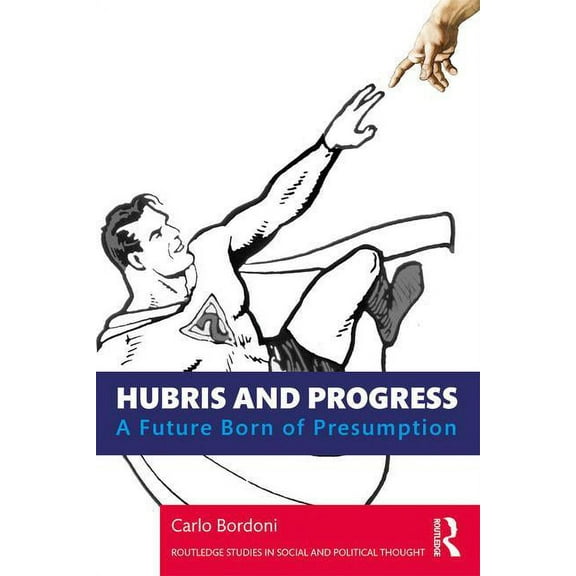 Routledge Studies in Social and Politica Hubris and Progress: A Future Born of Presumption, (Paperback)
