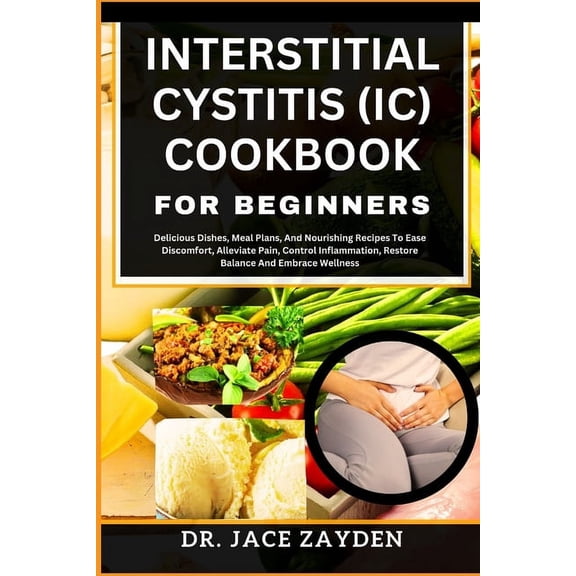 Interstitial Cystitis (IC) Cookbook for Beginners: Delicious Dishes, Meal Plans, And Nourishing Recipes To Ease Discomfo, (Paperback)