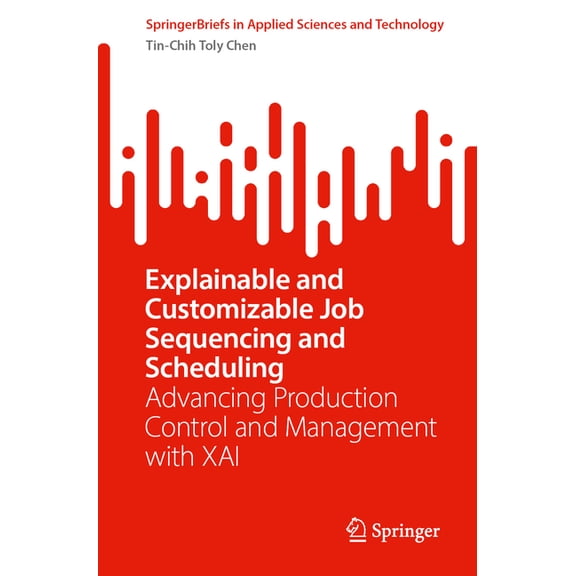 Springerbriefs in Applied Sciences and T Explainable and Customizable Job Sequencing and Scheduling: Advancing Production Control and Management with Xai, (Paperback)