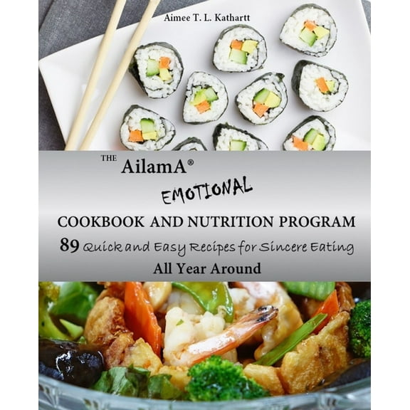 The AilamA(R) Emotional Cookbook and Nutrition Program : 89 Quick and Easy Recipes for Sincere Eating All Year Around