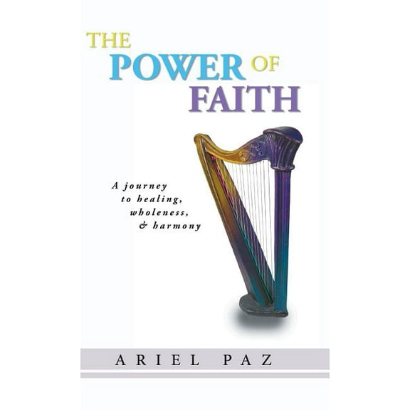 The Power of Faith: A Journey to Healing, Wholeness, and Harmony (Hardcover) by Ariel Paz