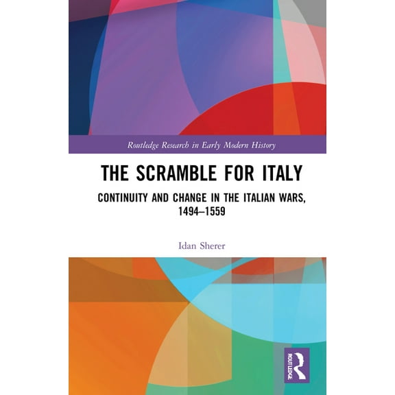 Routledge Research in Early Modern Histo The Scramble for Italy: Continuity and Change in the Italian Wars, 1494-1559, (Hardcover)
