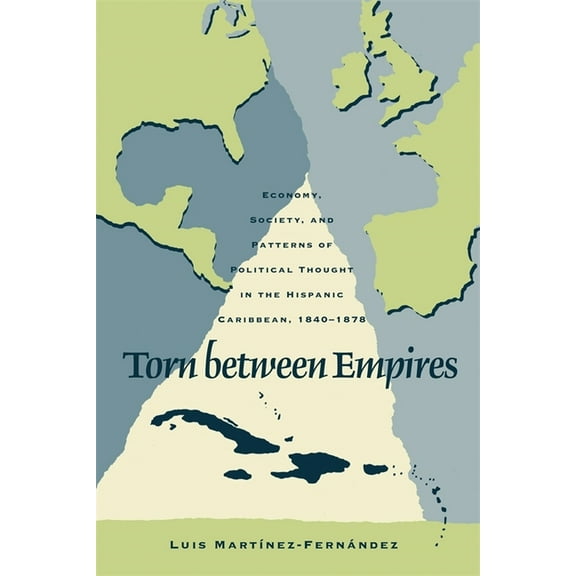 Torn Between Empires: Economy, Society, and Patterns of Political Thought in the Hispanic Caribbean, 1840-1878, (Paperback)
