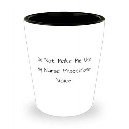 

Fun Nurse Practitioner Shot Glass Do Not Make Me Use My Nurse Practitioner Voice Useful for Coworkers Holiday