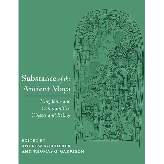 Substance of the Ancient Maya: Kingdoms and Communities, Objects and Beings, (Hardcover)