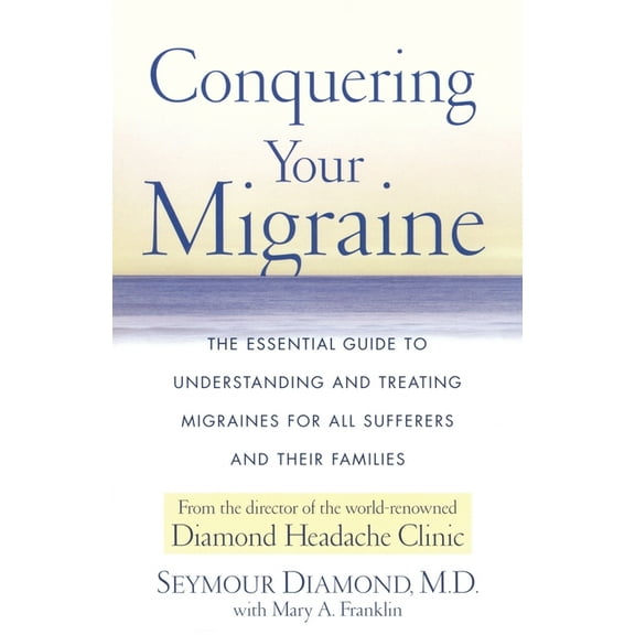 Conquering Your Migraine: The Essential Guide to Understanding and Treating Migraines for All Sufferers and Their Famili, (Paperback)