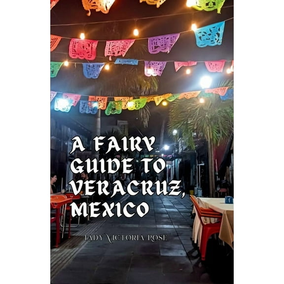 A Fairy Guide to Veracruz, Mexico: A Guide to the Unique, Beautiful, & Delicious Parts of This Iconic City, (Paperback)