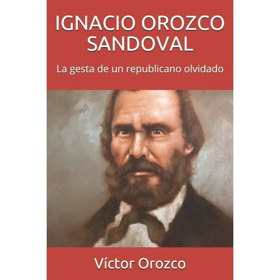 Ignacio Orozco Sandoval : La gesta de un republicano olvidado (Paperback)