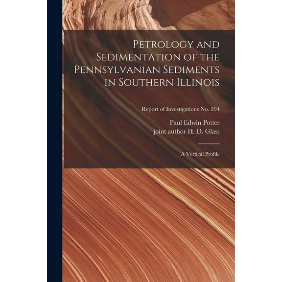 Petrology and Sedimentation of the Pennsylvanian Sediments in Southern Illinois: a Vertical Profile; Report of Investiga, (Paperback)