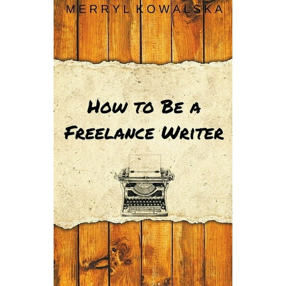 How to Be a Freelance Writer, (Paperback)