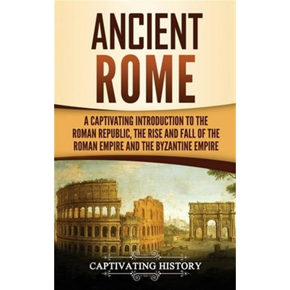 Pre-Owned Ancient Rome: A Captivating Introduction to the Roman Republic, The Rise and Fall of the Roman Empire, and The Byzantine Empire Paperback