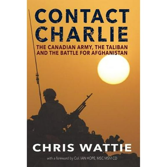 Contact Charlie: The Canadian Army, the Taliban, and the Battle for Afghanistan (Hardcover)