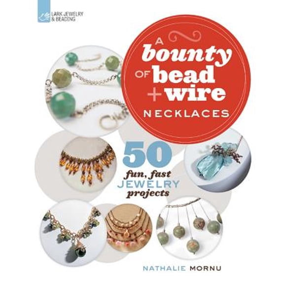A Bounty of Bead & Wire Necklaces: 50 Fun, Fast Jewelry Projects (Paperback) by Nathalie Mornu