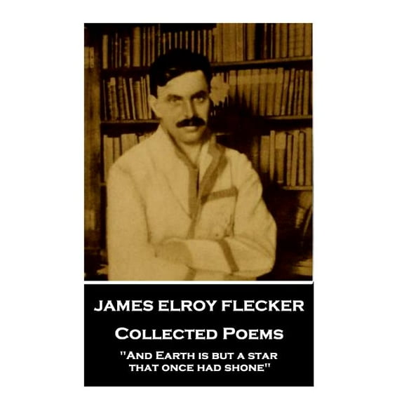 James Elroy Flecker - Collected Poems: "And Earth is but a star, that once had shone" (Paperback) by James Elroy Flecker