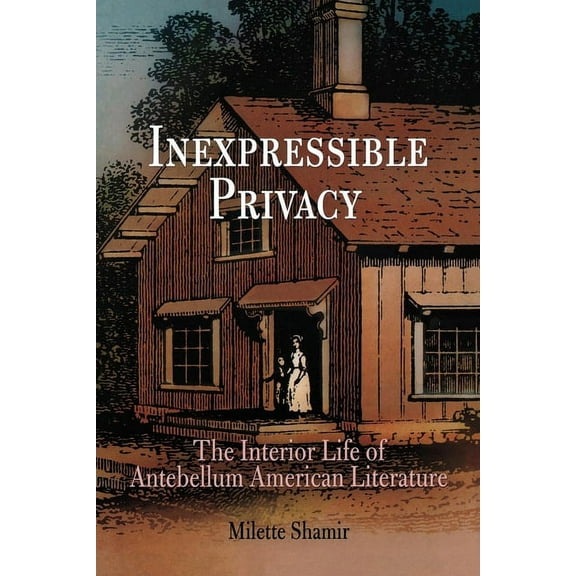 Inexpressible Privacy: The Interior Life of Antebellum American Literature, (Paperback)