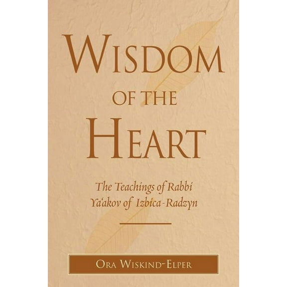 Wisdom of the Heart: The Teachings of Rabbi Ya'akov of Izbica-Radzyn, (Hardcover)