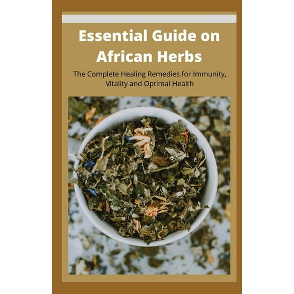 Essential Guide on African Herbs: The Complete Healing Remedies for Immunity, Vitality, and Optimal Health (Paperback)