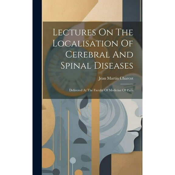 Lectures On The Localisation Of Cerebral And Spinal Diseases: Delivered At The Faculty Of Medicine Of Paris (Hardcover)