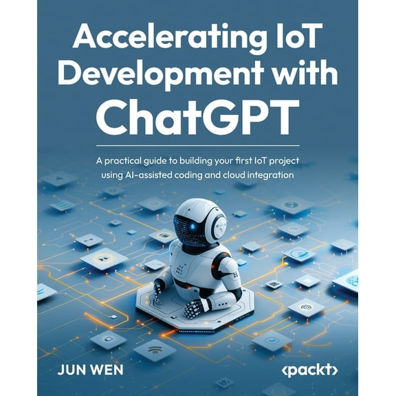 Accelerating IoT Development with ChatGPT: A practical guide to building your first IoT project using AI-assisted coding, (Paperback)