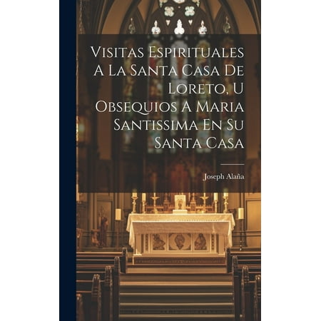 Visitas Espirituales A La Santa Casa De Loreto, U Obsequios A Maria Santissima En Su Santa Casa (Hardcover)