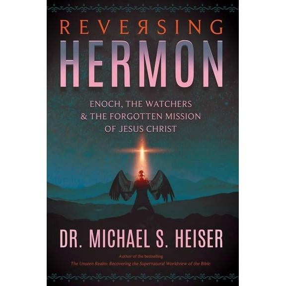Reversing Hermon: Enoch, the Watchers, and the Forgotten Mission of Jesus Christ, (Paperback)